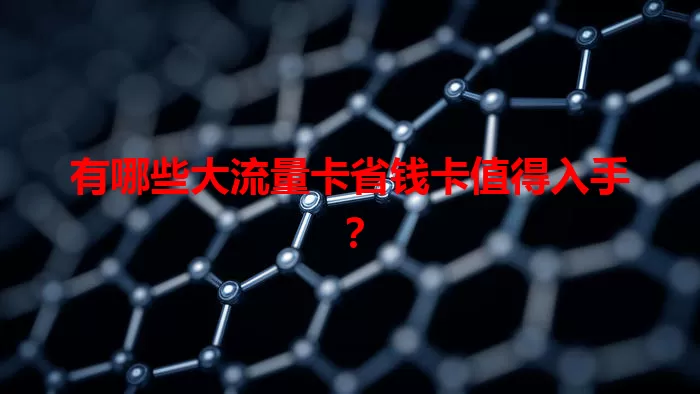 有哪些大流量卡省钱卡值得入手？
