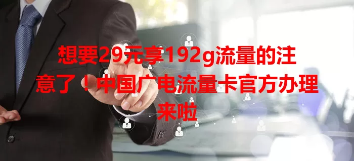 想要29元享192g流量的注意了！中国广电流量卡官方办理来啦