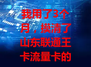 我用了3个月，摸清了山东联通王卡流量卡的门道