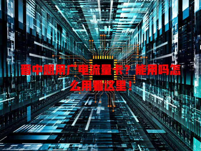 晋中想用广电流量卡？能用吗怎么用看这里！