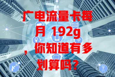 广电流量卡每月 192g，你知道有多划算吗？