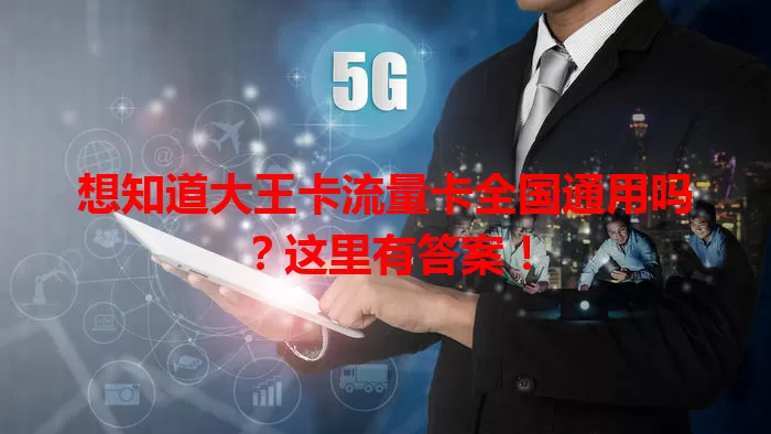 想知道大王卡流量卡全国通用吗？这里有答案！