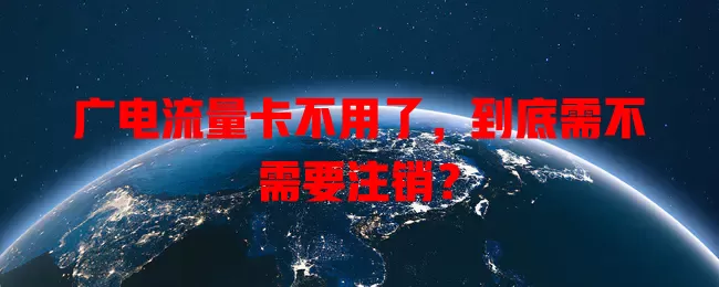 广电流量卡不用了，到底需不需要注销？