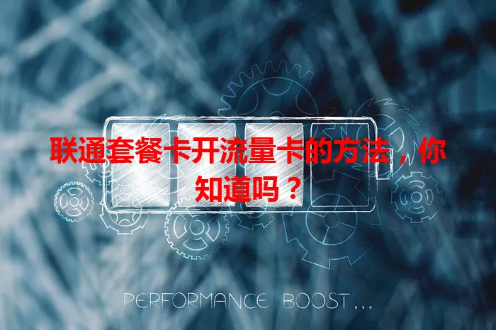 联通套餐卡开流量卡的方法，你知道吗？