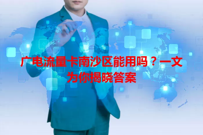 广电流量卡南沙区能用吗？一文为你揭晓答案