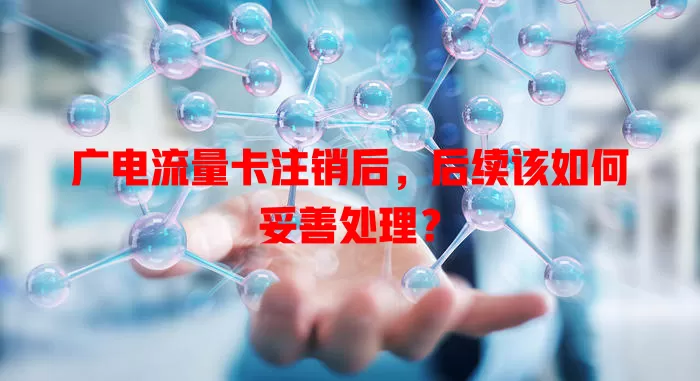 广电流量卡注销后，后续该如何妥善处理？