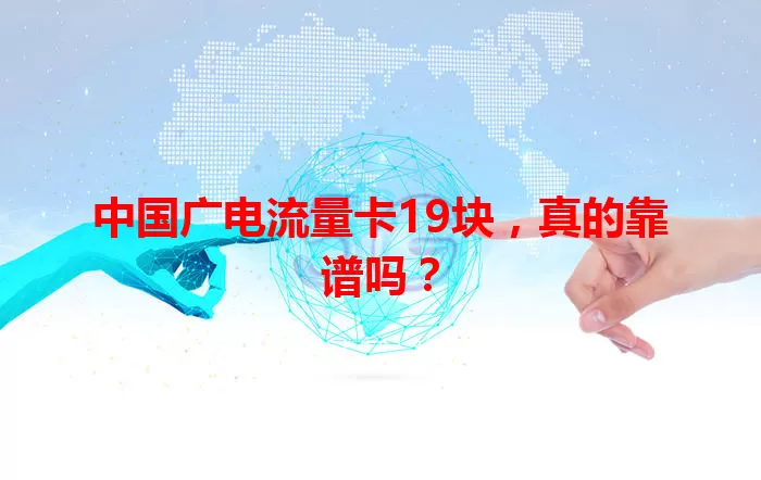 中国广电流量卡19块，真的靠谱吗？