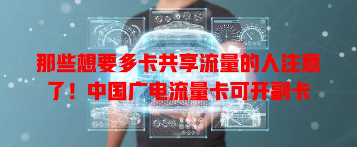 那些想要多卡共享流量的人注意了！中国广电流量卡可开副卡