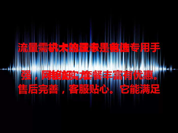流量需求大的注意！电信专用手机卡流量卡是首选

电信实力强，网络好，套餐丰富有优惠。售后完善，客服贴心。它能满足不同需求，让你畅享数字化生活，无需担心流量不足，快来体验！