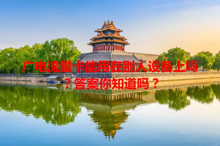 广电流量卡能用在别人设备上吗？答案你知道吗？