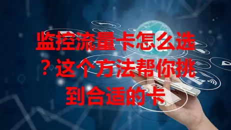 监控流量卡怎么选？这个方法帮你挑到合适的卡