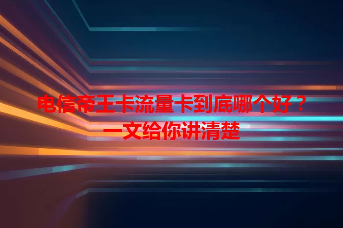 电信帝王卡流量卡到底哪个好？一文给你讲清楚