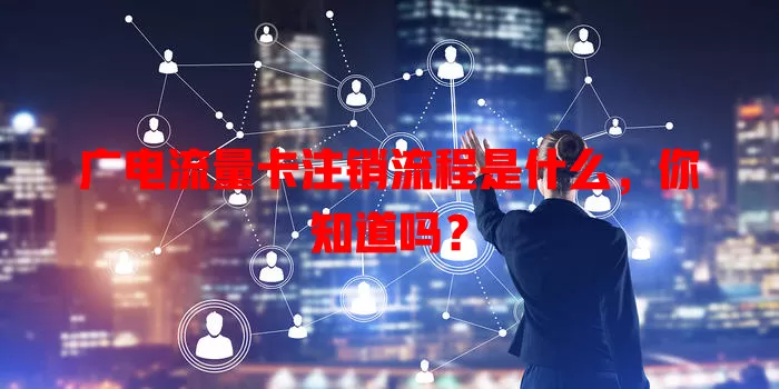 广电流量卡注销流程是什么，你知道吗？