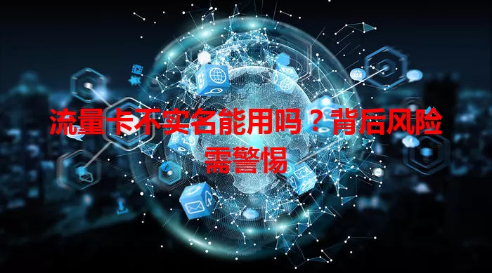 流量卡不实名能用吗？背后风险需警惕
