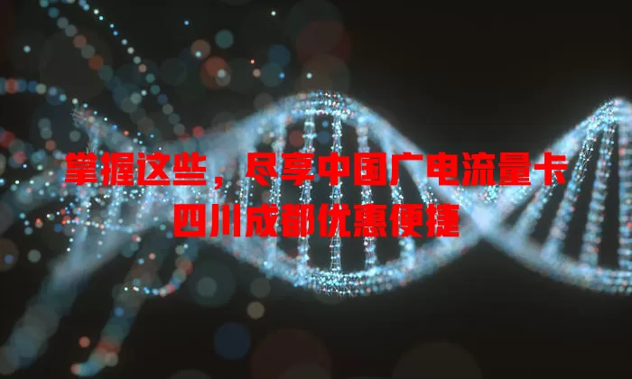 掌握这些，尽享中国广电流量卡四川成都优惠便捷