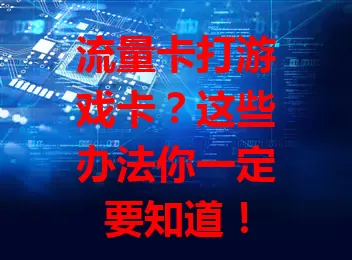 流量卡打游戏卡？这些办法你一定要知道！