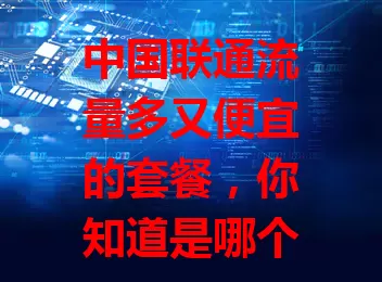 中国联通流量多又便宜的套餐，你知道是哪个？