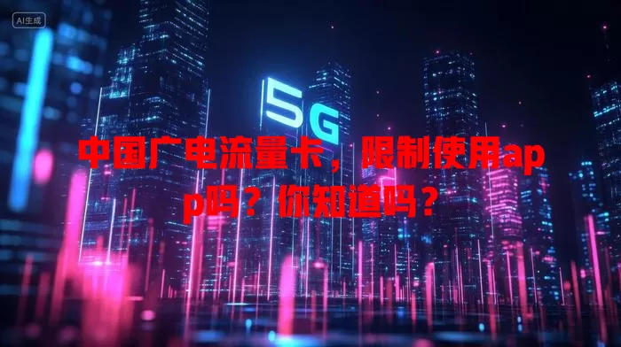 中国广电流量卡，限制使用app吗？你知道吗？