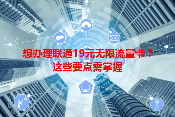 想办理联通19元无限流量卡？这些要点需掌握