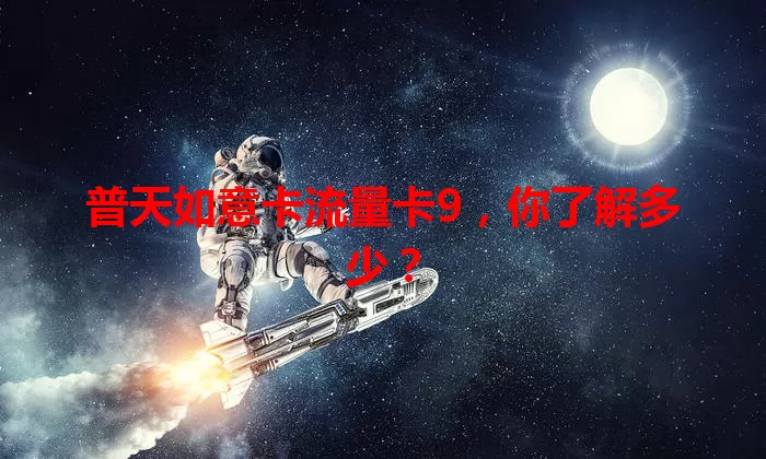 普天如意卡流量卡9，你了解多少？