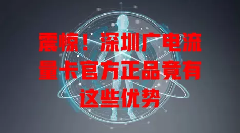 震惊！深圳广电流量卡官方正品竟有这些优势