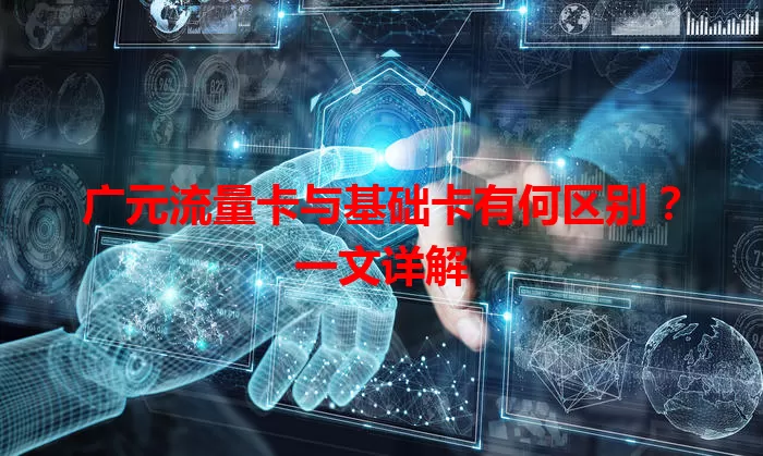 广元流量卡与基础卡有何区别？一文详解