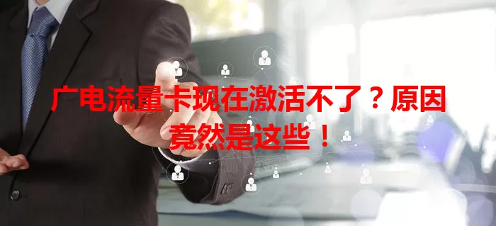 广电流量卡现在激活不了？原因竟然是这些！