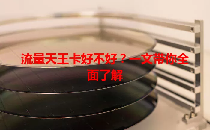 流量天王卡好不好？一文带你全面了解