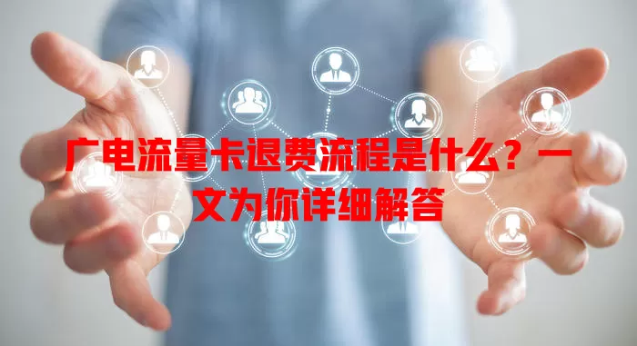 广电流量卡退费流程是什么？一文为你详细解答