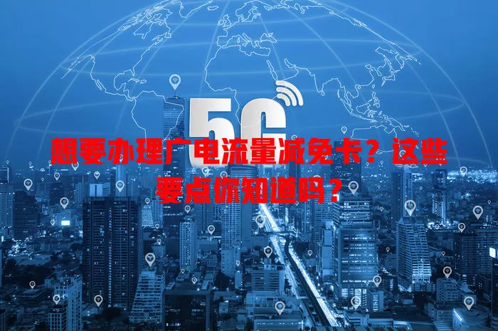想要办理广电流量减免卡？这些要点你知道吗？