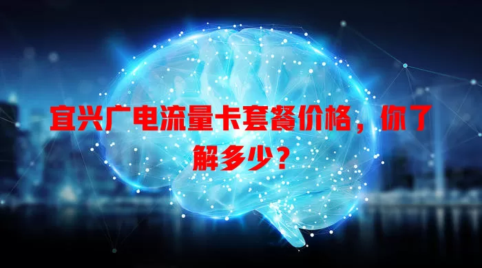 宜兴广电流量卡套餐价格，你了解多少？