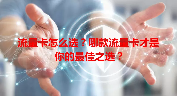 流量卡怎么选？哪款流量卡才是你的最佳之选？