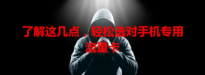 了解这几点，轻松选对手机专用流量卡