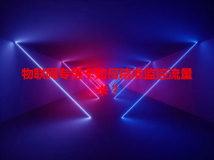 物联网专用卡如何精准监控流量卡？