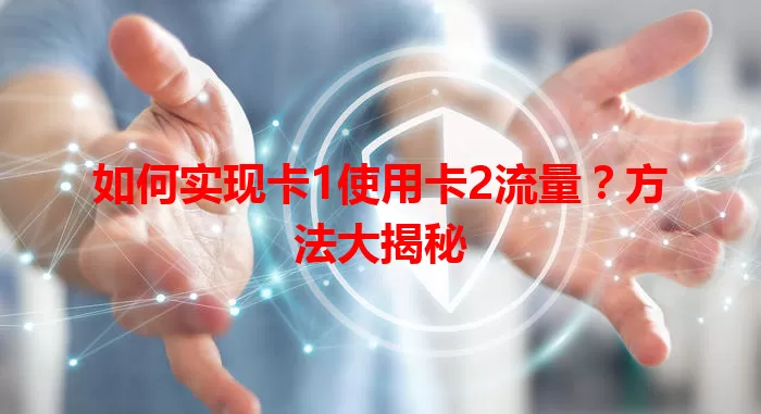 如何实现卡1使用卡2流量？方法大揭秘