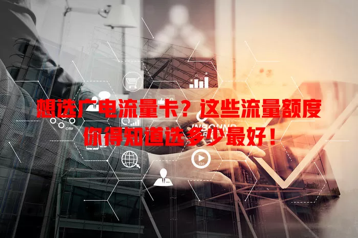 想选广电流量卡？这些流量额度你得知道选多少最好！