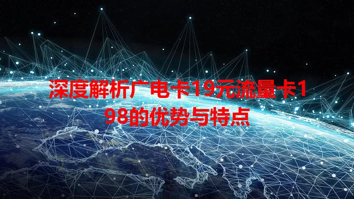 深度解析广电卡19元流量卡198的优势与特点