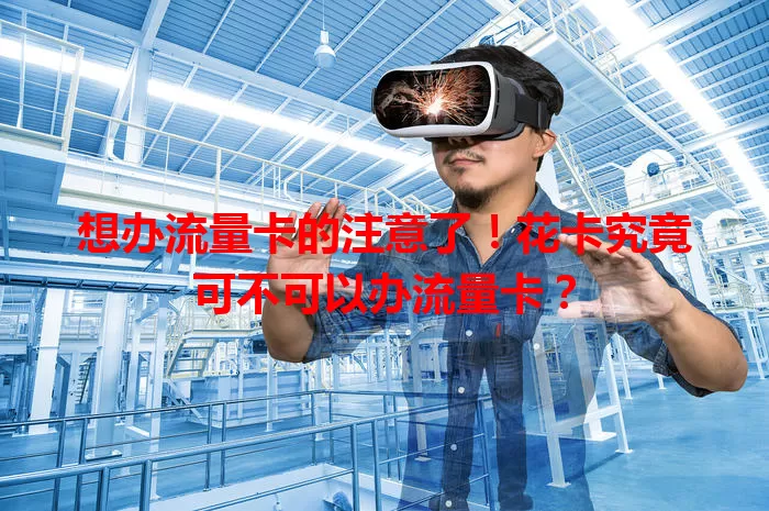 想办流量卡的注意了！花卡究竟可不可以办流量卡？