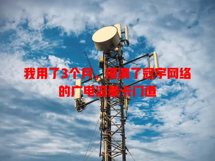 我用了3个月，摸清了冠宇网络的广电流量卡门道
