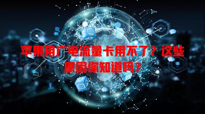 苹果用广电流量卡用不了？这些原因你知道吗？