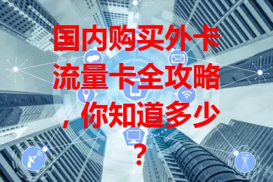 国内购买外卡流量卡全攻略，你知道多少？