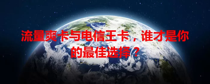 流量爽卡与电信王卡，谁才是你的最佳选择？