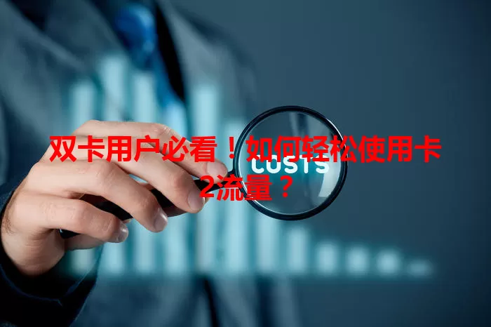 双卡用户必看！如何轻松使用卡2流量？