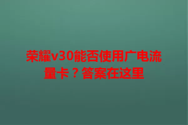 荣耀v30能否使用广电流量卡？答案在这里