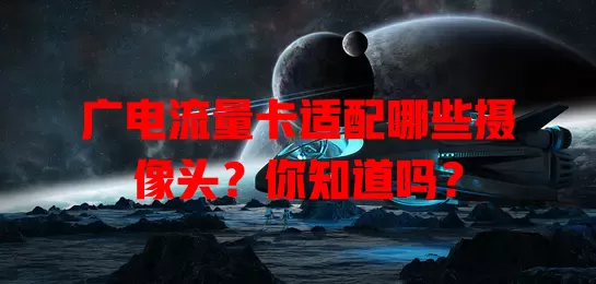 广电流量卡适配哪些摄像头？你知道吗？