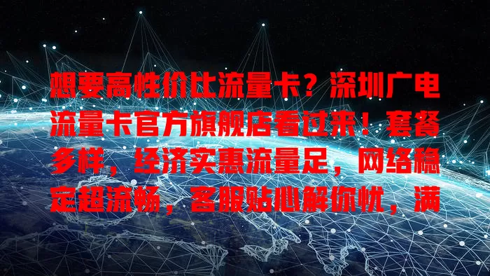 想要高性价比流量卡？深圳广电流量卡官方旗舰店看过来！套餐多样，经济实惠流量足，网络稳定超流畅，客服贴心解你忧，满足数字生活需求，开启便捷网络之旅