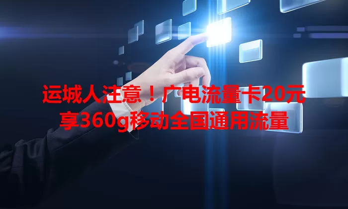 运城人注意！广电流量卡20元享360g移动全国通用流量
