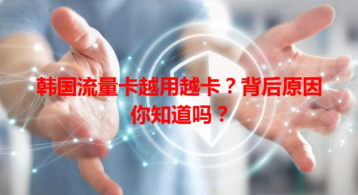 韩国流量卡越用越卡？背后原因你知道吗？