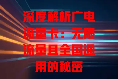 深度解析广电流量卡：无限流量且全国通用的秘密