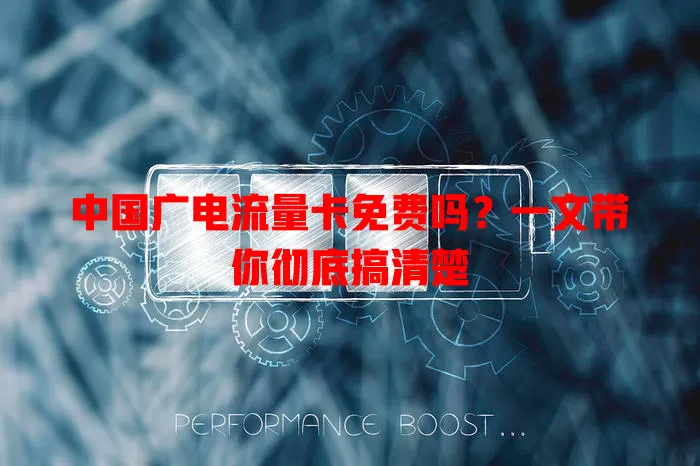中国广电流量卡免费吗？一文带你彻底搞清楚